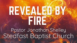 Revealed By Fire - Pastor Jonathan Shelley | Stedfast Baptist Church