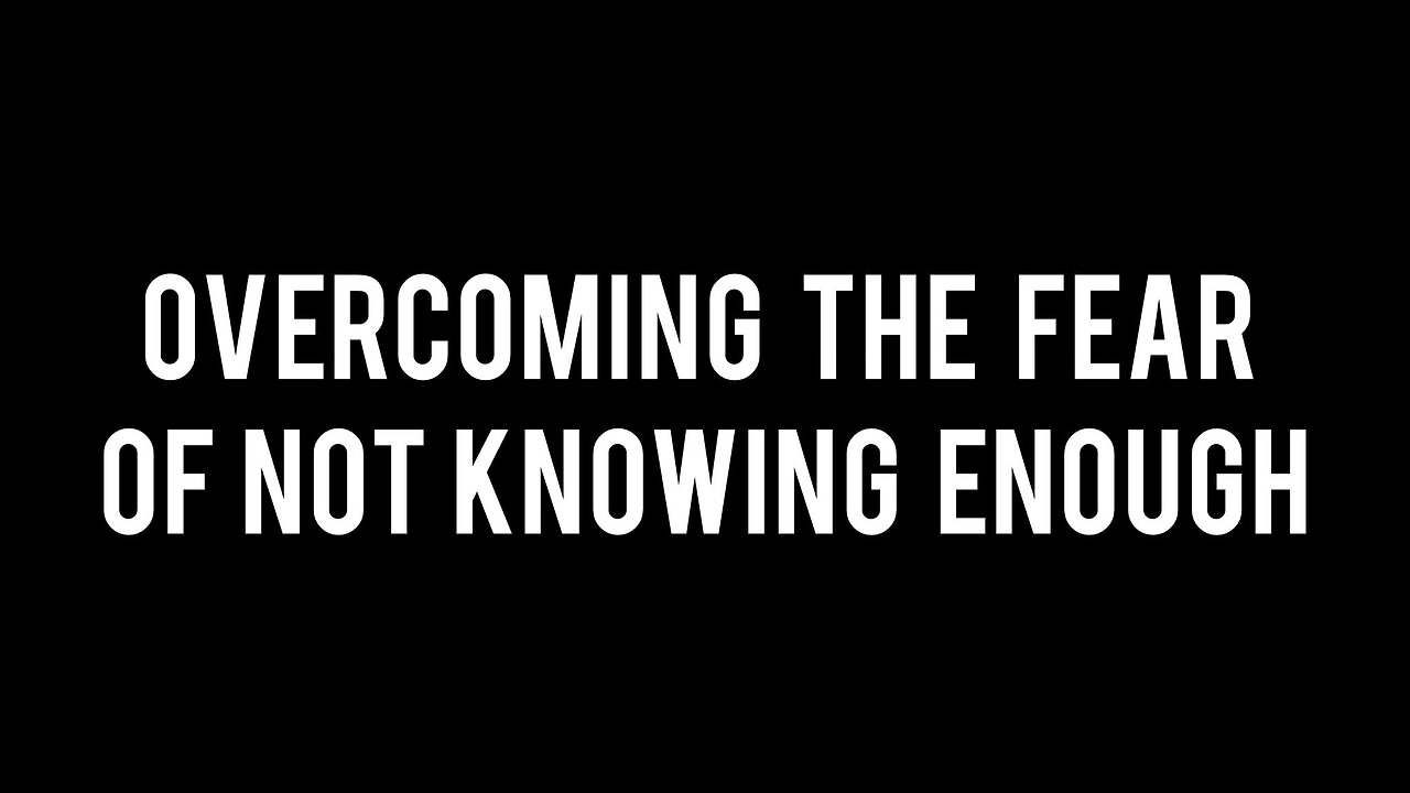 Overcoming the Fear of Not Knowing Enough