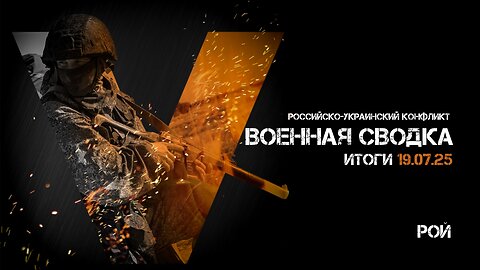 Военная сводка. Спецоперация. Итоги - 19 июля 2025