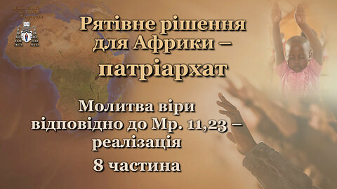 Рятівне рішення для Африки – патріархат /Молитва віри відповідно до Мр. 11,23 – реалізація - 8 частина/
