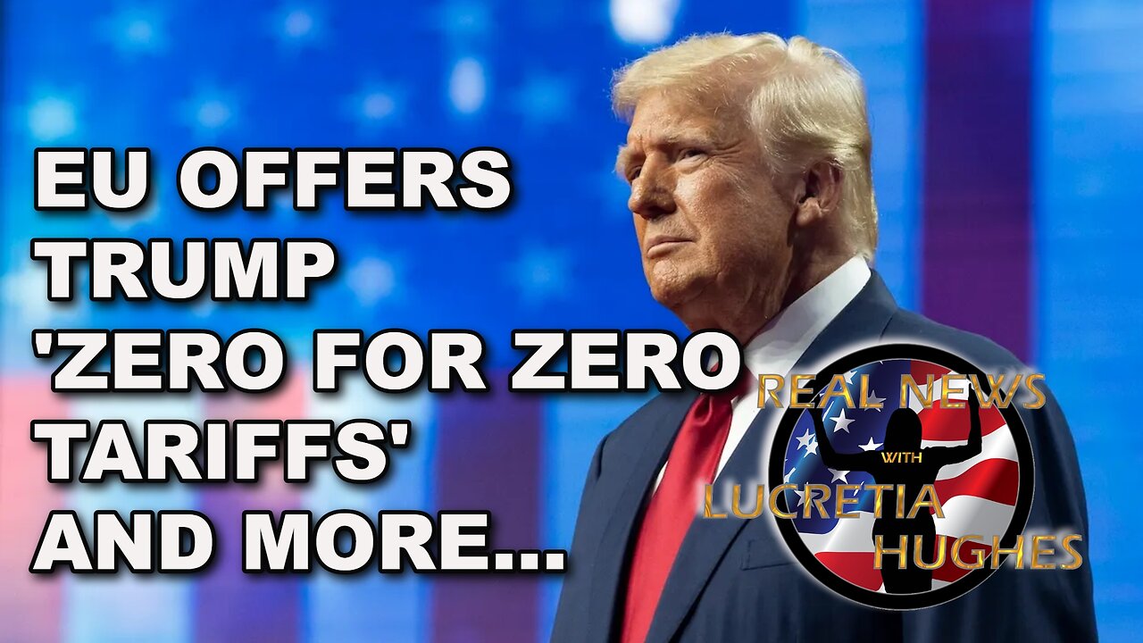Real News with Lucretia Hughes - EU Offers Trump Zero for Zero Tariffs And More...