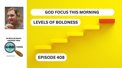 GOD FOCUS THIS MORNING -- EP408 LEVELS OF BOLDNESS