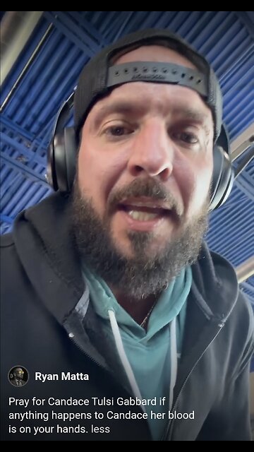 Ryan Matta ~ Pray for Candace Tulsi Gabbard if anything happens to Candace her blood is on your hands.