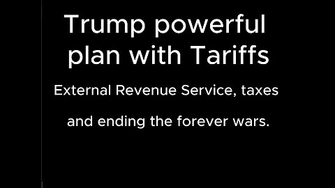 Trump powerful plan with Tariffs - External Revenue Service, taxes and ending the forever wars.