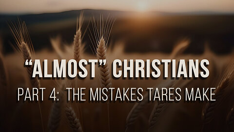 "Almost" Christians (Part 4): the mistakes tares make