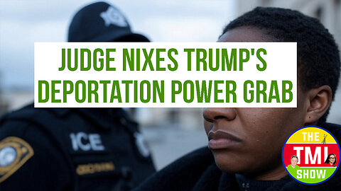 TMI Show Ep 130: “Judge Nixes Trump's Deportation Power Grab”