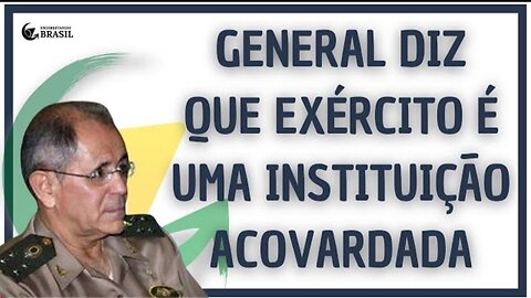 GENERAL DIZ QUE EXÉRCITO É UMA INSTITUIÇÃO ACOVARDADA