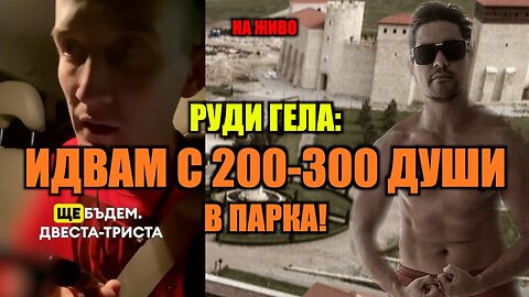 РУДИ ГЕЛА: ИДВАМ С 200-300 ДУШИ В ПАРКА!