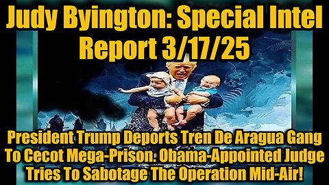 Judy Byington: Special Intel Report 3/17/25: President Trump Deports Tren De Aragua Gang To Cecot Mega-Prison. Obama-Appointed Judge Tries To Sabotage The Operation Mid-Air!