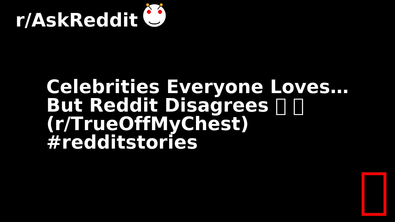 Celebrities Everyone Loves… But Reddit Disagrees 😬 😬 (r/TrueOffMyChest) #redditstories