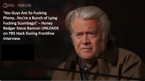 'You Guys Are So Fucking Phony...You're a Bunch of Lying Fucking Scumbags!' – Honey Badger Steve Bannon UNLOADS on PBS Hack During Frontline Interview