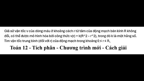 Toán 12: Tích phân: Giả sử vận tốc v của dòng máu ở khoảng cách r từ tâm của động mạch bán kính R