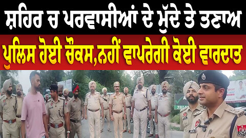 ਸ਼ਹਿਰ ਚ ਪਰਵਾਸੀਆਂ ਦੇ ਮੁੱਦੇ ਤੇ ਤ/ਣਾ/ਅ,ਪੁਲਿਸ ਹੋਈ ਚੌਕਸ,ਨਹੀਂ ਵਾਪਰੇਗੀ ਕੋਈ ਵਾ/ਰ/ਦਾ/ਤ