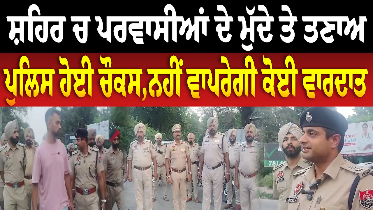 ਸ਼ਹਿਰ ਚ ਪਰਵਾਸੀਆਂ ਦੇ ਮੁੱਦੇ ਤੇ ਤ/ਣਾ/ਅ,ਪੁਲਿਸ ਹੋਈ ਚੌਕਸ,ਨਹੀਂ ਵਾਪਰੇਗੀ ਕੋਈ ਵਾ/ਰ/ਦਾ/ਤ