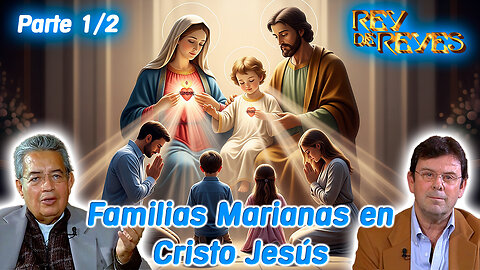 Familias Marianas en Cristo Jesús (Parte 1/2) - Rey de Reyes