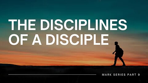 Mark, Pt 9 - The Disciplines of a Disciple