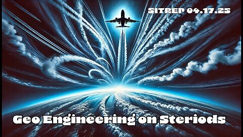 Geo-Engineering on Steroids - SITREP 04.17.25