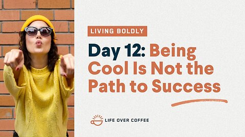 Day 12 – Living Boldly: Being Cool Is Not the Path to Success