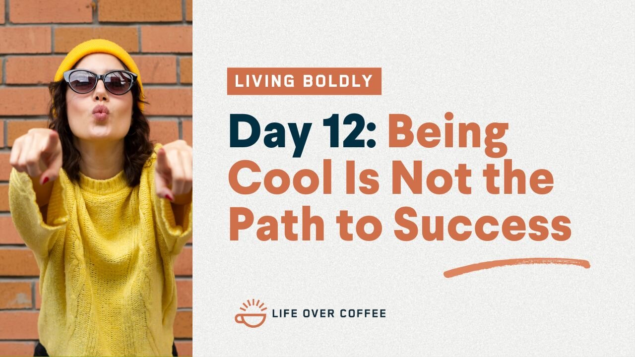 Day 12 – Living Boldly: Being Cool Is Not the Path to Success