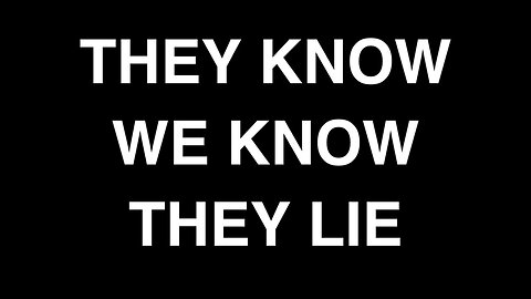 THEY KNOW WE KNOW THEY LIE