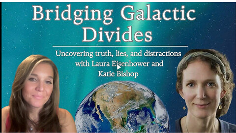 Bridging Galactic Divides: Uncovering truth, lies & distractions w/ Laura Eisenhower & Katie Bishop