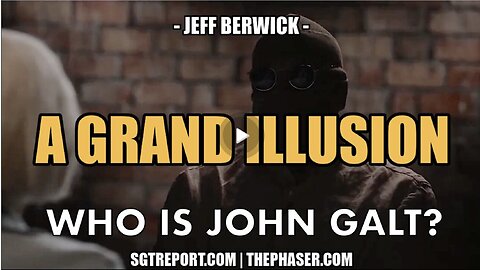 SGT REPORT W/ JEFF BERWICK- THE GRAND ILLUSION. WHO IS John Galt?