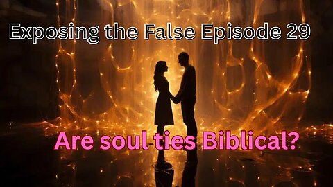 Exposing the False Episode 29 Are Soul Ties Biblical