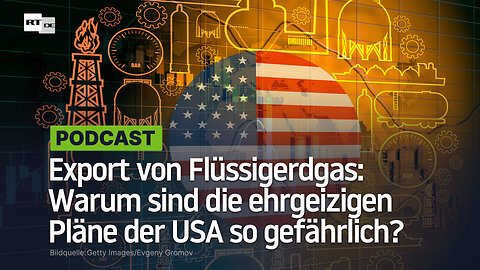 Export von Flüssigerdgas: Warum sind die ehrgeizigen Pläne der USA so gefährlich?