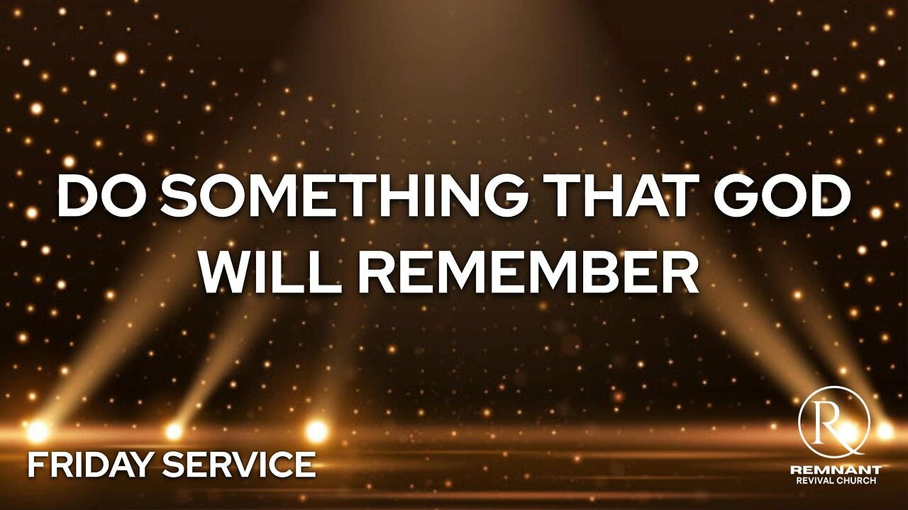 DO SOMETHING THAT GOD WILL REMEMBER • Friday Service