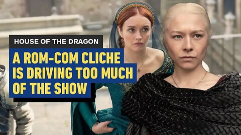 House of the Dragon - A Rom-Com Cliche Is Driving Too Much Of The Show