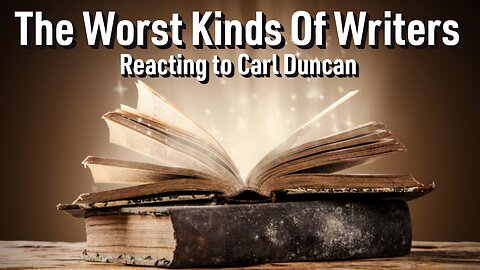 The Worst Kinds Of Writers - Reacting To Carl Duncan