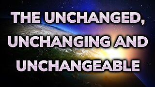 The Unchanged, Unchanging and Unchangeable ~ Daily Inspiration Video