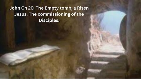 John Ch 20. The Empty tomb, a Risen Jesus. The commissioning of the Disciples.