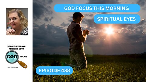 GOD FOCUS THIS MORNING EP438 SPIRITUAL EYES