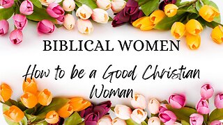 BIBLICAL WOMEN: How to be a Good Christian Woman
