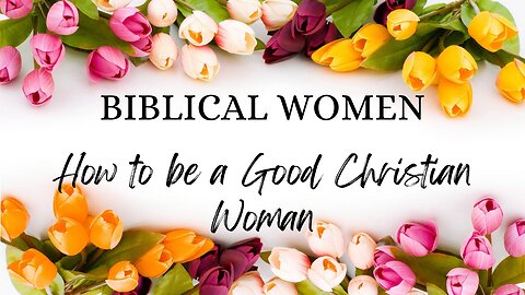 BIBLICAL WOMEN: How to be a Good Christian Woman