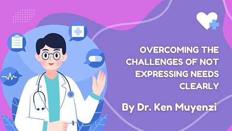 Overcoming the Challenges of Not Expressing Needs Clearly - Dr. Ken Muyenzi