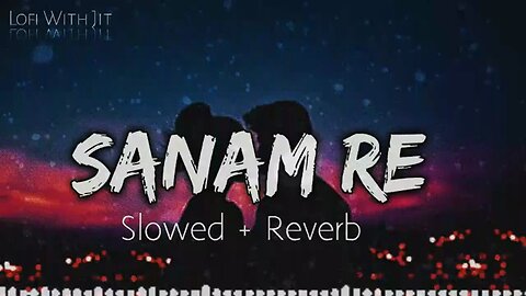 Sanam re [Slowed+Reverb] Arijit Singh lofi songs lofi Lofi With Jit