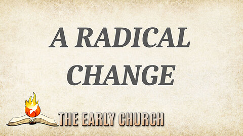 THE EARLY CHURCH Part 11: A Radical Change