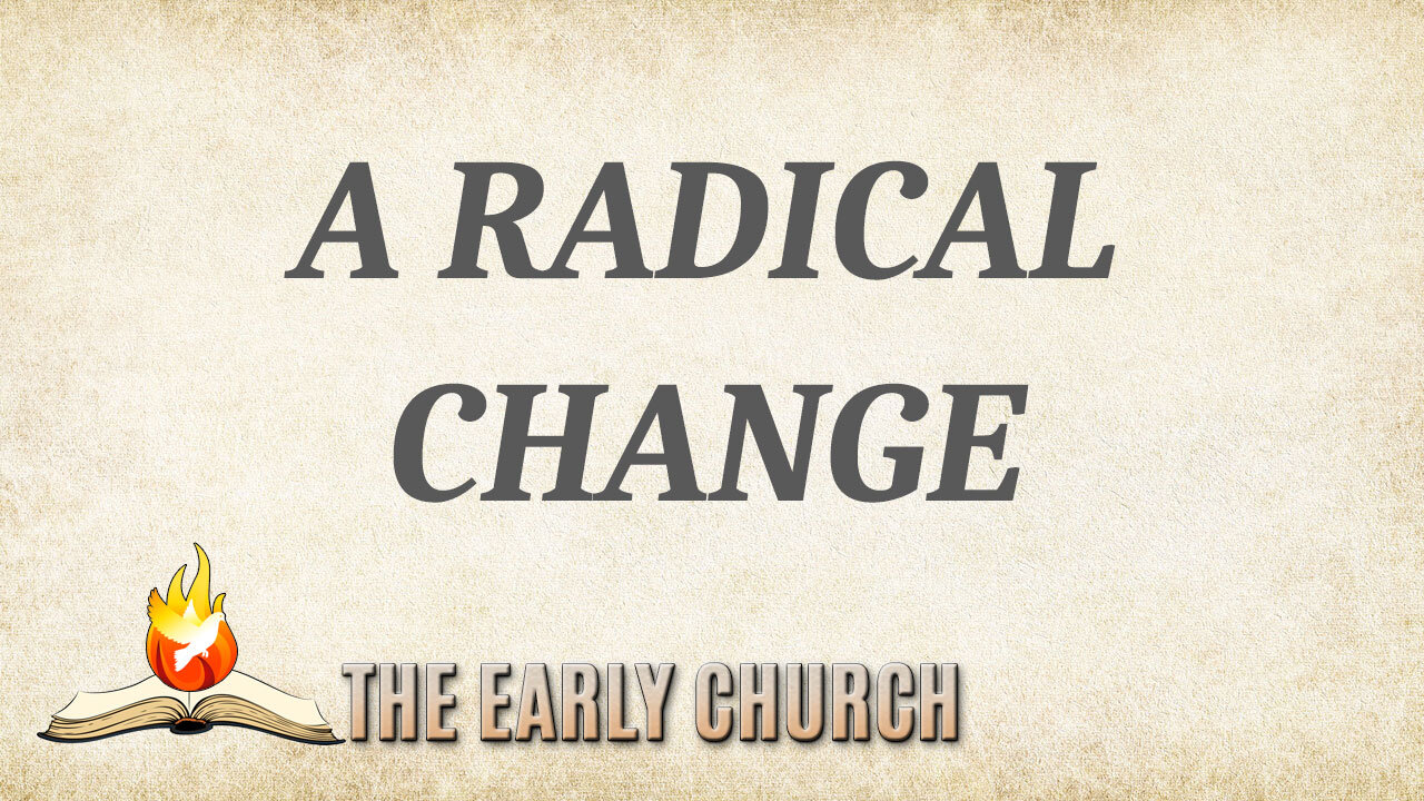 THE EARLY CHURCH Part 11: A Radical Change
