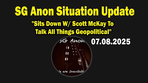 SG Anon Situation Update July 8: "Sits Down W/ Scott McKay To Talk All Things Geopolitical"