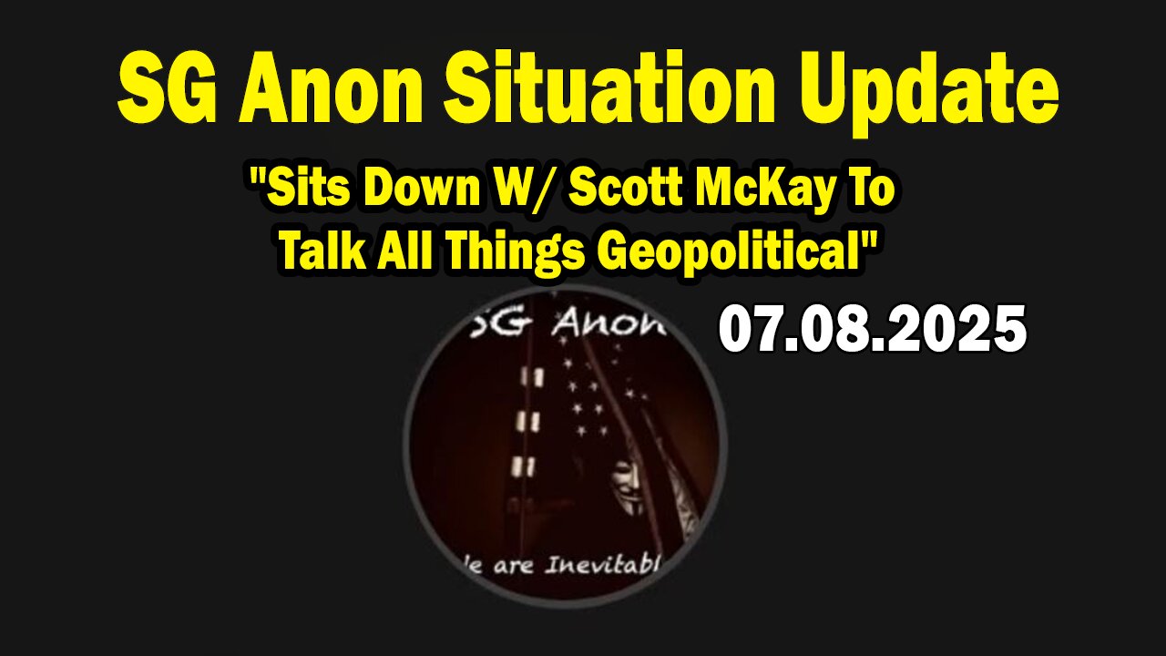 SG Anon Situation Update July 8: "Sits Down W/ Scott McKay To Talk All Things Geopolitical"