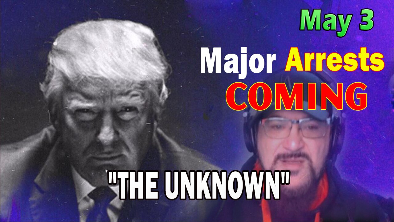 Major Decode HUGE Intel May 3: "Major Arrests Coming: THE UNKNOWN"