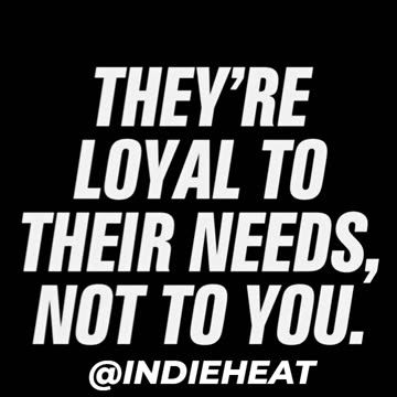 THEY'RE LOYAL TO THEIR NEEDS, NOT TO YOU