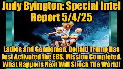 Judy Byington: Special Intel Report 5/4/25: Ladies and Gentlemen, Donald Trump Has Just Activated the EBS. Mission Completed. What Happens Next Will Shock The World!