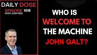 THE DAILY DOSE W/ JOSH REID. WELCOME TO THE MACHINE. WHO IS JOHN GALT?