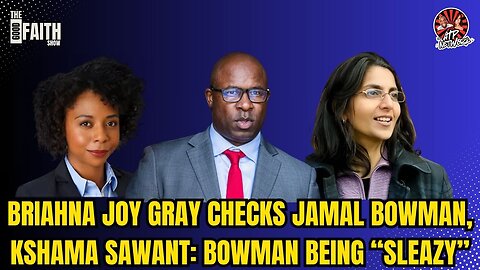 BRIAHNA JOY GRAY CHECKS JAMAL BOWMAN, KSHAMA SAWANT: BOWMAN BEING “SLEAZY”