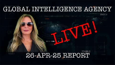 26-APR-25 GLOBAL INTELLIGENCE AGENCY LIVE!