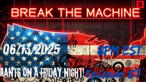 BREAK THE MACHINE Podcast Episode - 87 06/13/2025 - Rants on a Friday Night!