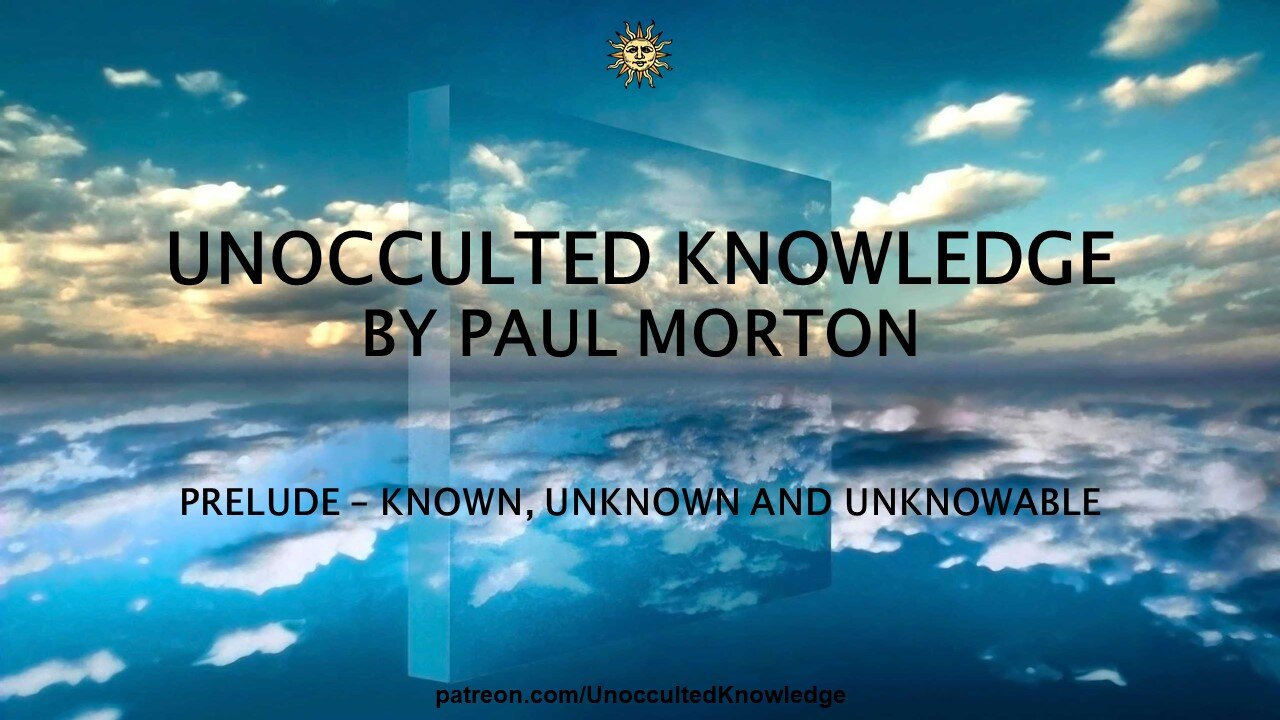 UNOCCULTED KNOWLEDGE: PRELUDE - THE KNOWN, UNKNOWN AND UNKNOWABLE